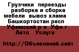 Грузчики, переезды, разборка и сборка мебели, вывоз хлама. - Башкортостан респ., Уфимский р-н, Уфа г. Авто » Услуги   